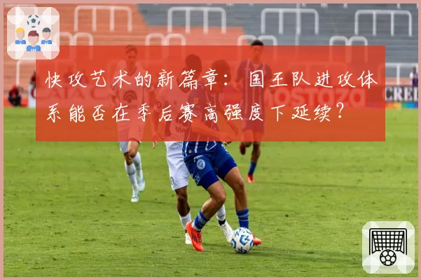 快攻艺术的新篇章：国王队进攻体系能否在季后赛高强度下延续？