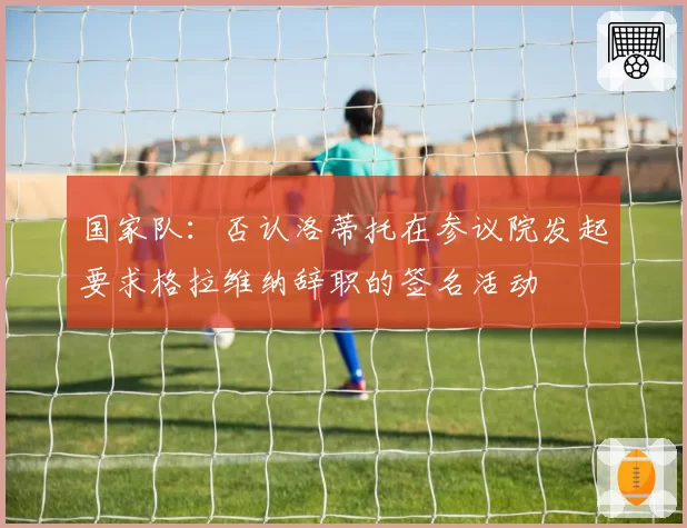国家队：否认洛蒂托在参议院发起要求格拉维纳辞职的签名活动
