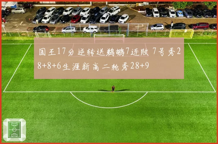 国王17分逆转送鹈鹕7连败 7号秀28+8+6生涯新高二轮秀28+9
