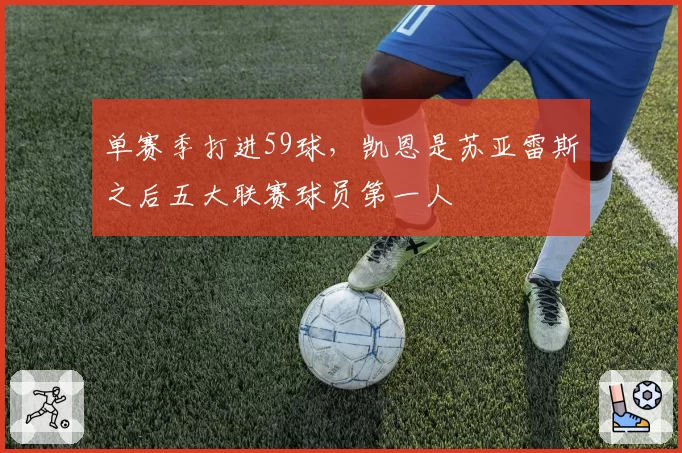 单赛季打进59球,凯恩是苏亚雷斯之后五大联赛球员第一人