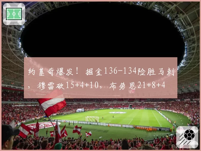约基奇爆发!掘金136-134险胜马刺,穆雷砍15+4+10,布劳恩21+8+4