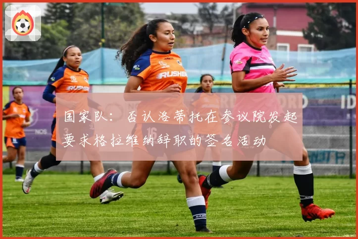 国家队：否认洛蒂托在参议院发起要求格拉维纳辞职的签名活动