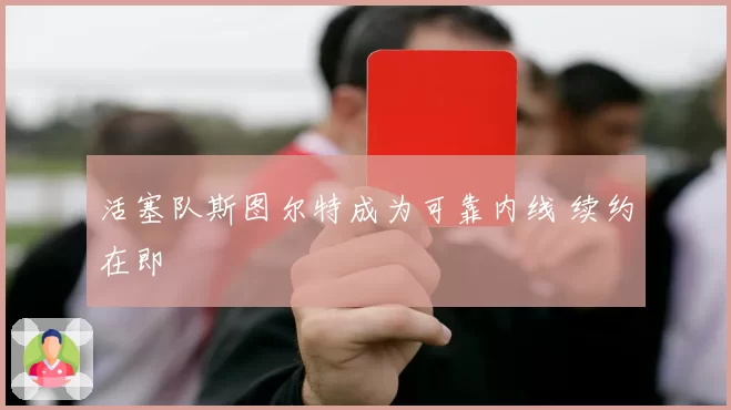 活塞队斯图尔特成为可靠内线 续约在即