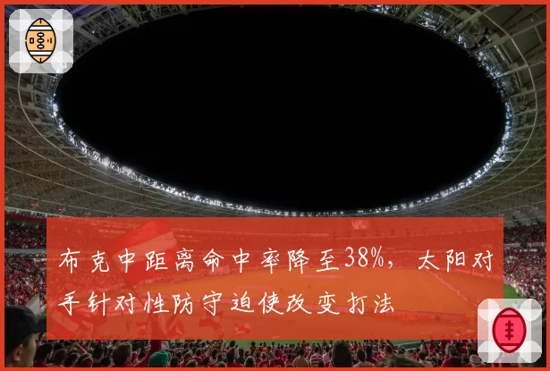 布克中距离命中率降至38%，太阳对手针对性防守迫使改变打法