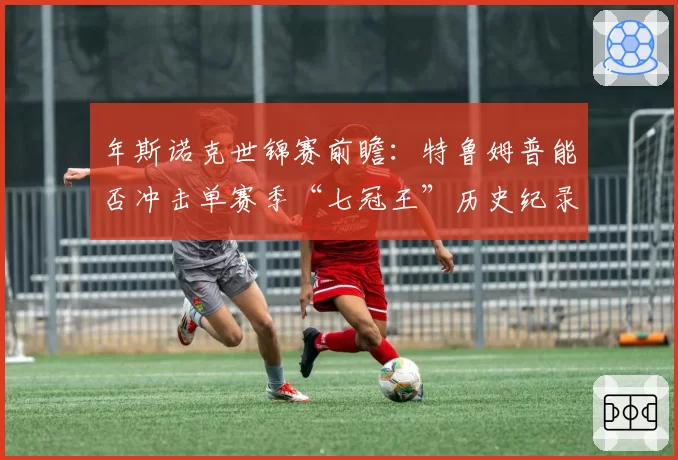 年斯诺克世锦赛前瞻：特鲁姆普能否冲击单赛季“七冠王”历史纪录？