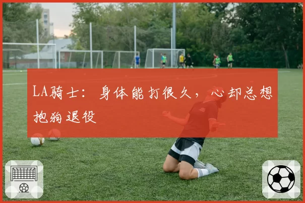 LA骑士：身体能打很久，心却总想抱狗退役