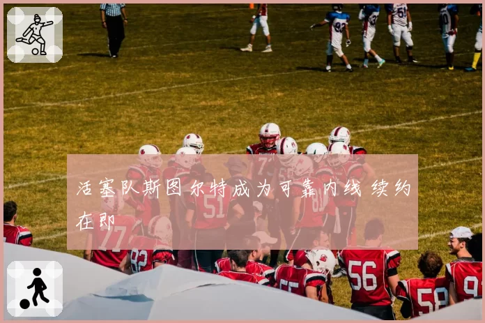 活塞队斯图尔特成为可靠内线 续约在即