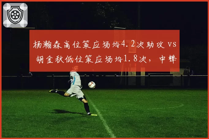 杨瀚森高位策应场均4.2次助攻 vs 胡金秋低位策应场均1.8次，中锋组织能力代际差异