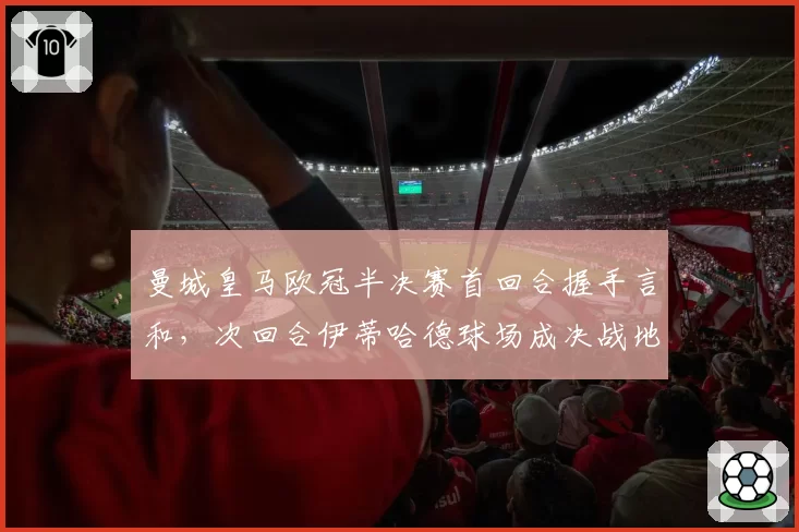 曼城皇马欧冠半决赛首回合握手言和，次回合伊蒂哈德球场成决战地