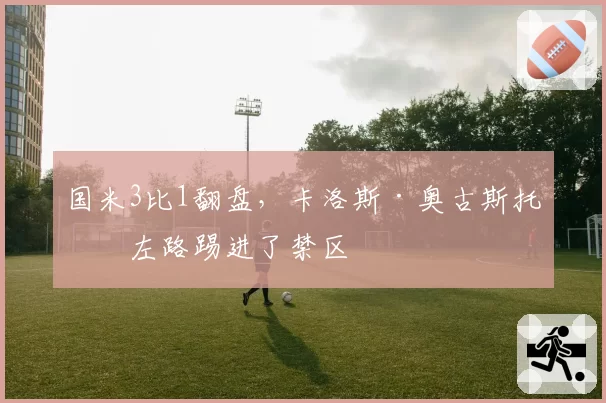 国米3比1翻盘，卡洛斯·奥古斯托把左路踢进了禁区