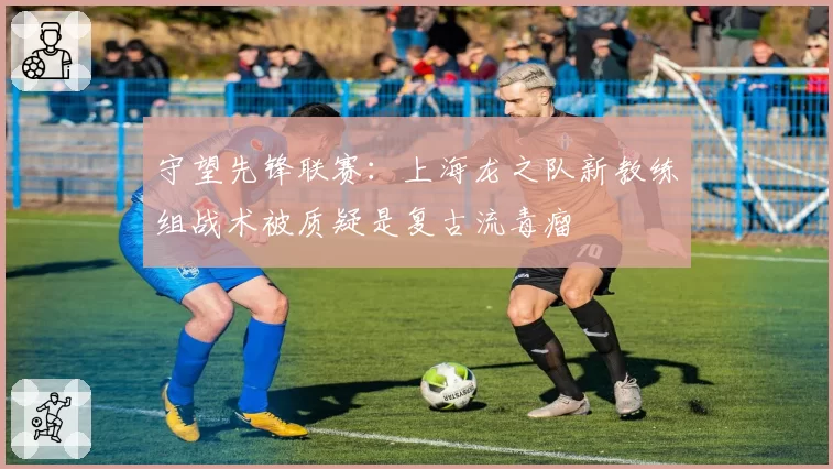 守望先锋联赛:上海龙之队新教练组战术被质疑是复古流毒瘤