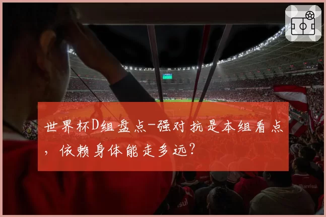 世界杯D组盘点-强对抗是本组看点，依赖身体能走多远？