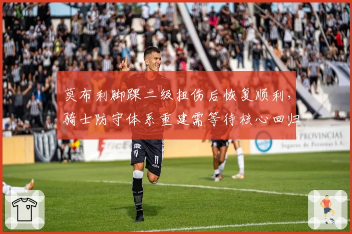 莫布利脚踝二级扭伤后恢复顺利,骑士防守体系重建需等待核心回归
