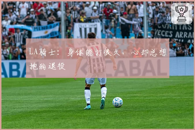 LA骑士：身体能打很久，心却总想抱狗退役
