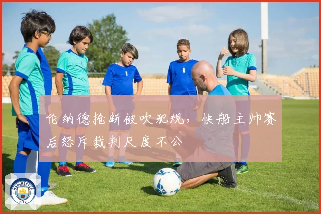伦纳德抢断被吹犯规,快船主帅赛后怒斥裁判尺度不公