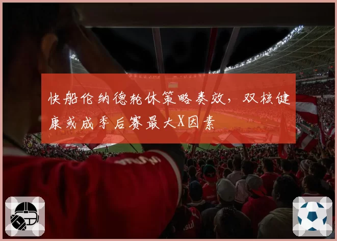 快船伦纳德轮休策略奏效,双核健康或成季后赛最大X因素