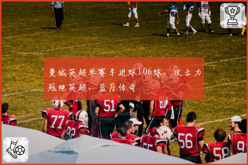 曼城英超单赛季进球106球，攻击力冠绝英超，蓝月传奇